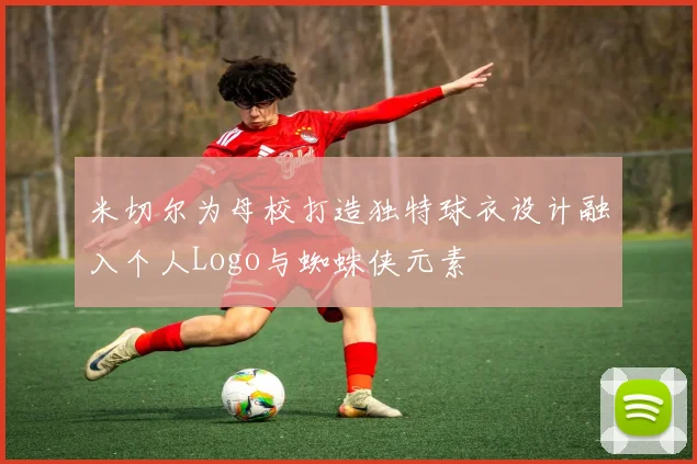 米切尔为母校打造独特球衣设计融入个人Logo与蜘蛛侠元素