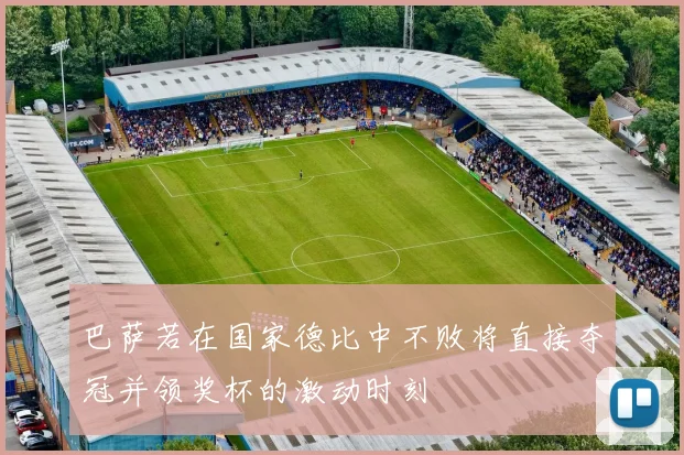 巴萨若在国家德比中不败将直接夺冠并领奖杯的激动时刻