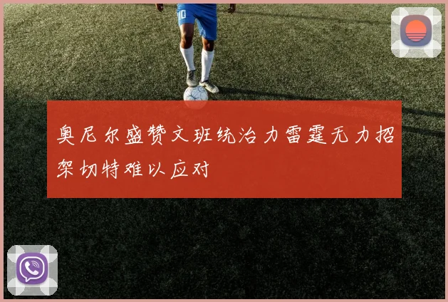 奥尼尔盛赞文班统治力雷霆无力招架切特难以应对