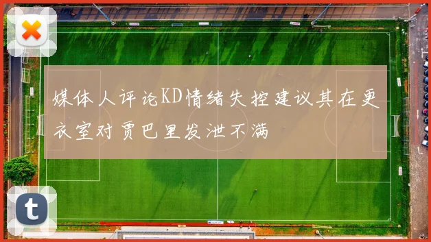 媒体人评论KD情绪失控建议其在更衣室对贾巴里发泄不满